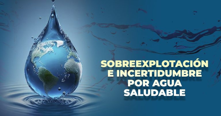 Sobreexplotación e incertidumbre por Agua Saludable